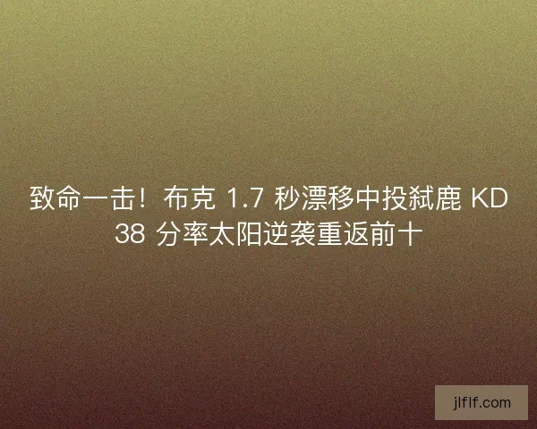 致命一击！布克 1.7 秒漂移中投弑鹿 KD38 分率太阳逆袭重返前十