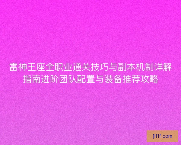 雷神王座全职业通关技巧与副本机制详解指南进阶团队配置与装备推荐攻略