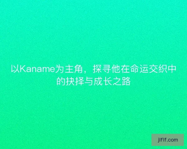 以Kaname为主角,探寻他在命运交织中的抉择与成长之路 以Kaname为主角,探寻他在命运交织中的抉择与成长之路