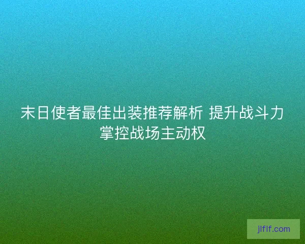 末日使者最佳出装推荐解析 提升战斗力掌控战场主动权