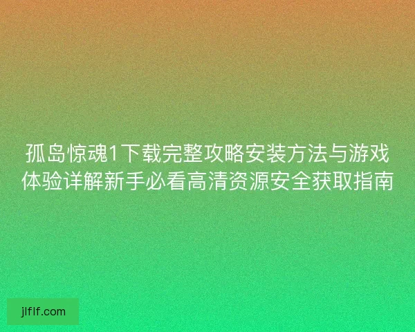 孤岛惊魂1下载完整攻略安装方法与游戏体验详解新手必看高清资源安全获取指南