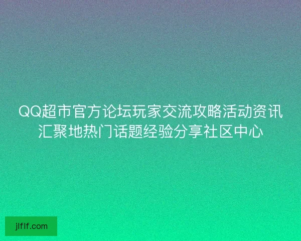 QQ超市官方论坛玩家交流攻略活动资讯汇聚地热门话题经验分享社区中心