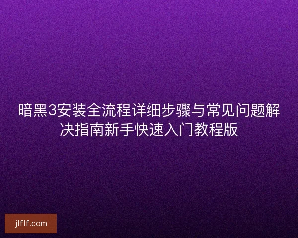 暗黑3安装全流程详细步骤与常见问题解决指南新手快速入门教程版