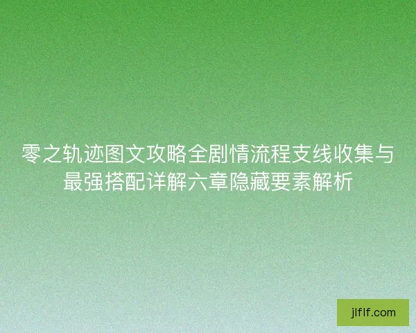 零之轨迹图文攻略全剧情流程支线收集与最强搭配详解六章隐藏要素解析 零之轨迹图文攻略全剧情流程支线收集与最强搭配详解六章隐藏要素解析