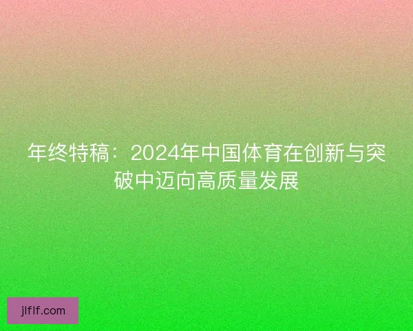 年终特稿:2024年中国体育在创新与突破中迈向高质量发展 年终特稿:2024年中国体育在创新与突破中迈向高质量发展