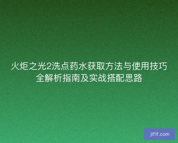 火炬之光2洗点药水获取方法与使用技巧全解析指南及实战搭配思路